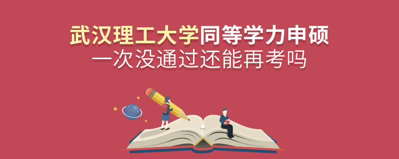武漢理工大學同等學力申碩一次沒通過怎么辦，能否再考？
