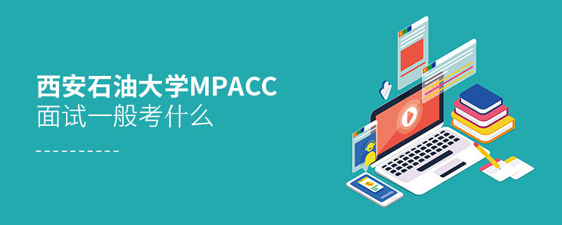 西安石油大學MPAcc面試一般考什么？