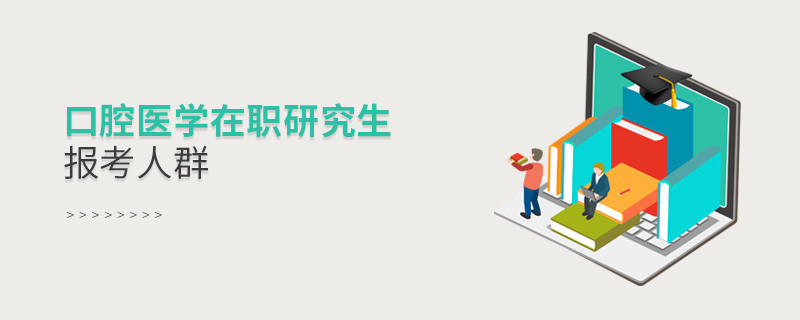 關于口腔醫學在職研究生報考人群的詳細介紹！