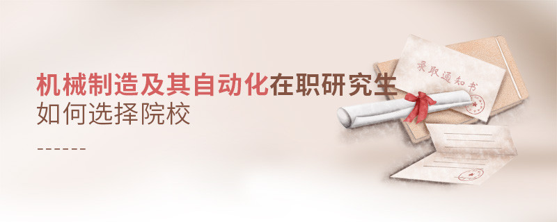 機械制造及其自動化在職研究生如何選擇院校？