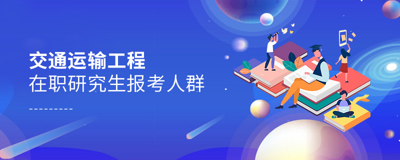 交通運輸工程在職研究生報考人群