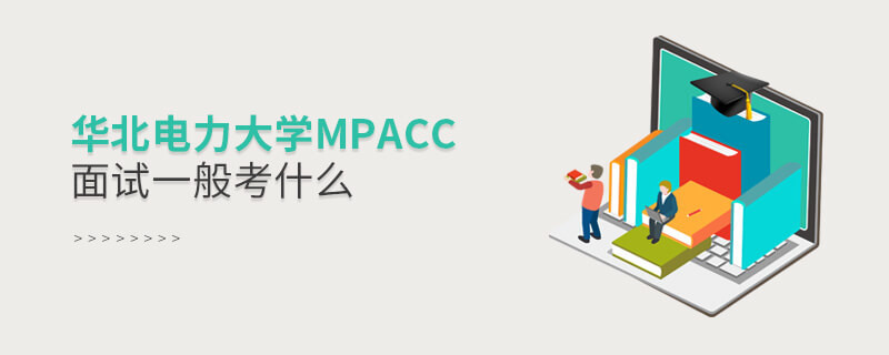 參加華北電力大學MPAcc面試一般考什么？