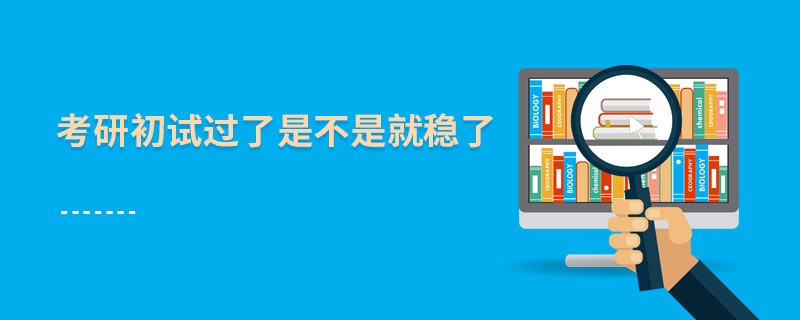 考研初試過(guò)了是不是就穩(wěn)了