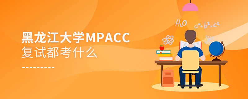 黑龍江大學(xué)MPAcc復(fù)試考試內(nèi)容有哪些？