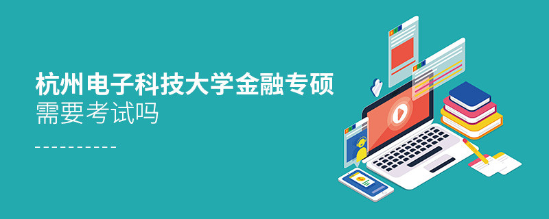 杭州電子科技大學金融專碩需要考試嗎？