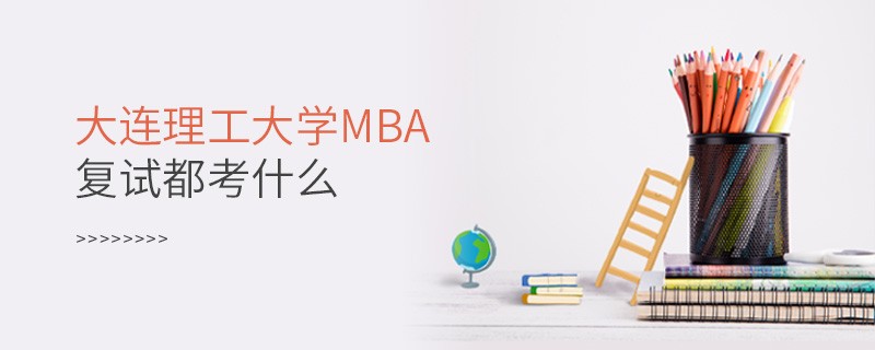 大連理工大學(xué)MBA復(fù)試都考什么？