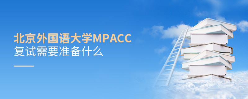 參加北京外國語大學MPAcc復試需要準備哪些材料？
