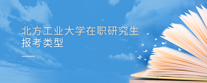北方工業大學在職研究生可選擇哪些報考類型？