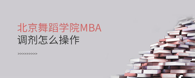 北京舞蹈學院MBA調劑怎么操作