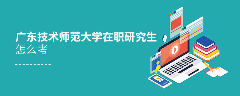 在職研究生廣東技術(shù)師范大學(xué)究竟該怎么考？
