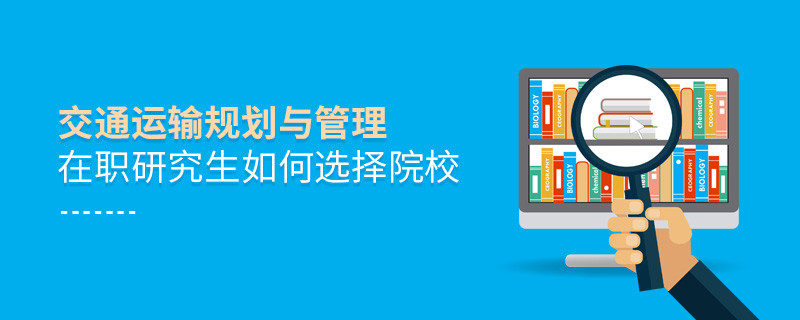 如何選擇交通運輸規劃與管理在職研究生如何選擇院校院校？