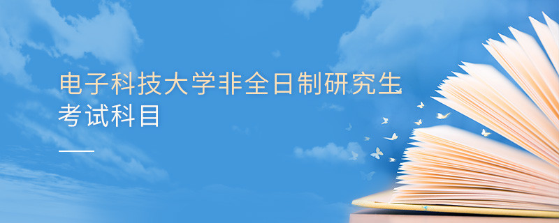電子科技大學非全日制研究生考試內容包含哪些科目？