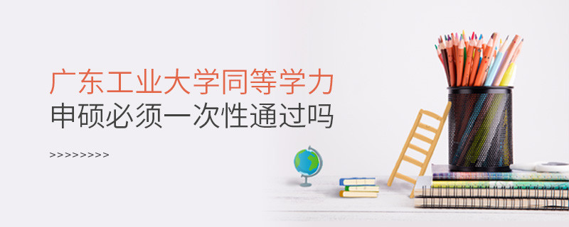 廣東工業(yè)大學(xué)同等學(xué)力申碩必須一次性通過嗎？