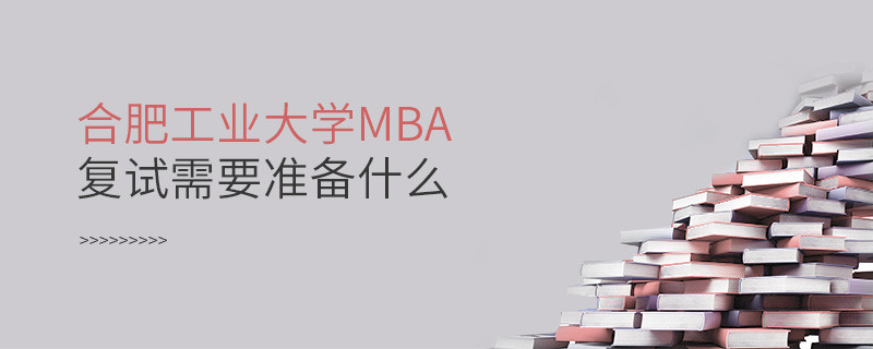 合肥工業(yè)大學(xué)MBA復(fù)試需要準(zhǔn)備的材料！