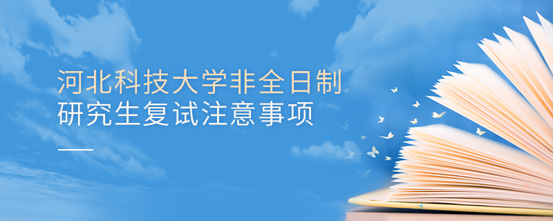 河北科技大學非全日制研究生復試注意事項
