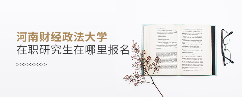 河南財經(jīng)政法大學(xué)在職研究生在哪里報名 河南財經(jīng)政法大學(xué)在職研究生在哪里報名