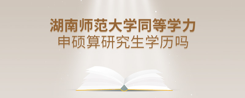 報考湖南師范大學同等學力畢業是不是研究生學歷？