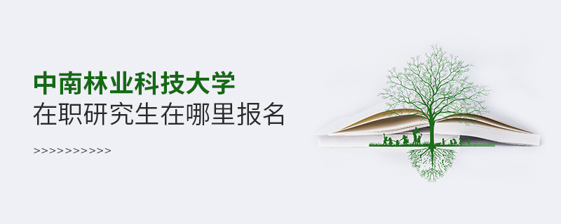 知否？中南林業科技大學在職研究生要在這里報名
