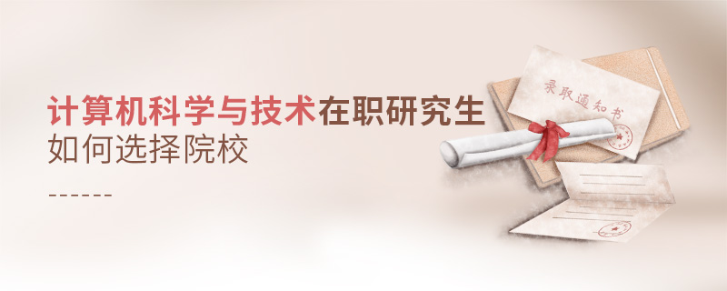 計算機(jī)科學(xué)與技術(shù)在職研究生如何選擇院校