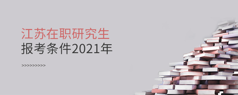 2021年報考江蘇在職研究生需要滿足什么條件？