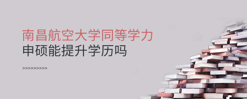 報考南昌航空大學同等學力申碩能提升學歷嗎？