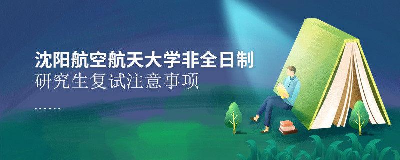 原來沈陽航空航天大學非全日制研究生復試還需要注意這些事項！