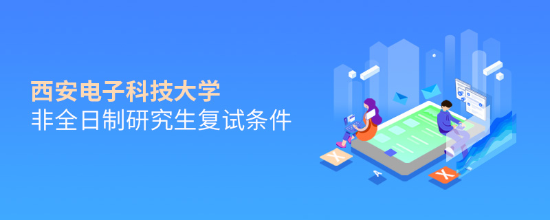 西安電子科技大學非全日制研究生復試條件詳解！