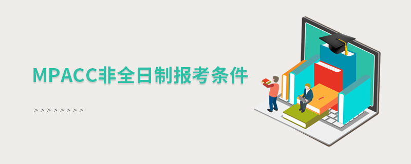 MPAcc非全日制報(bào)考條件 MPAcc非全日制報(bào)考條件