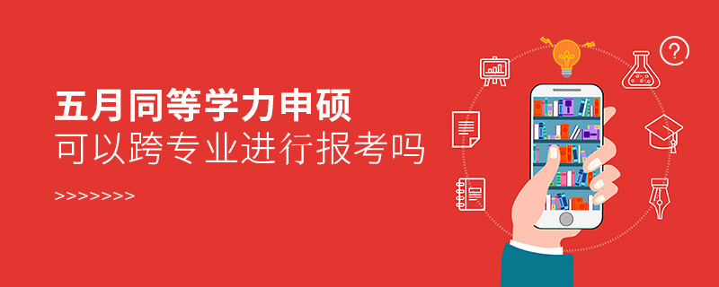 五月同等學(xué)力申碩可以跨專業(yè)進(jìn)行報(bào)考嗎