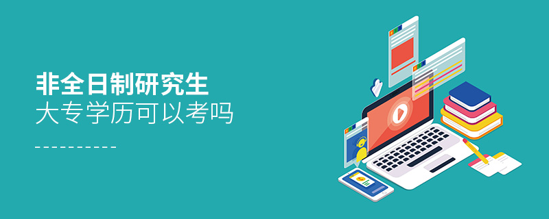 非全日制研究生大專學歷可以考嗎 非全日制研究生大專學歷可以考嗎