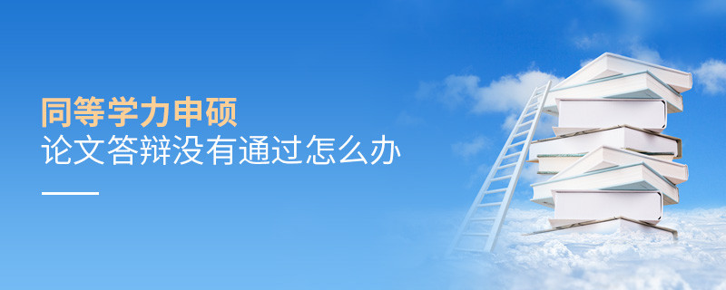 同等學力申碩論文答辯沒有通過怎么辦