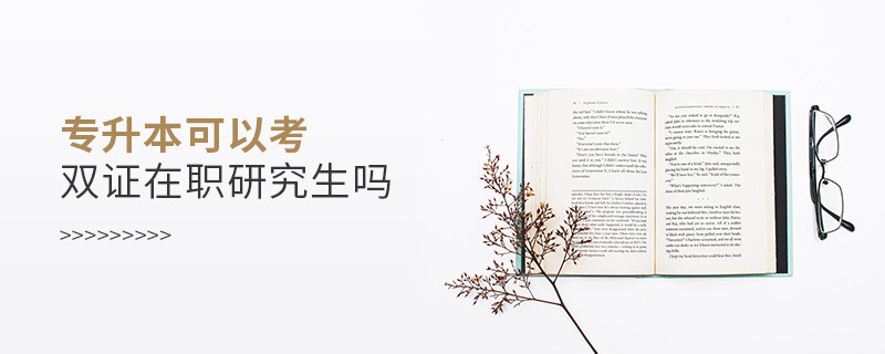 專升本可以考雙證在職研究生嗎