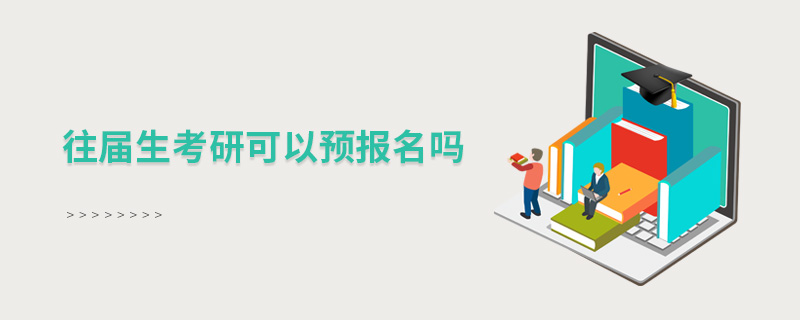 往屆生考研可以預(yù)報(bào)名嗎 往屆生考研可以預(yù)報(bào)名嗎