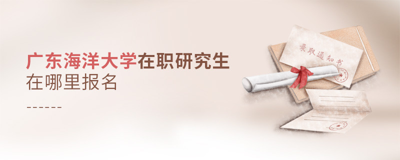廣東海洋大學在職研究生在哪里報名？