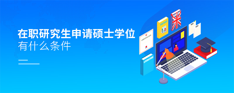 在職研究生申請碩士學位有什么條件