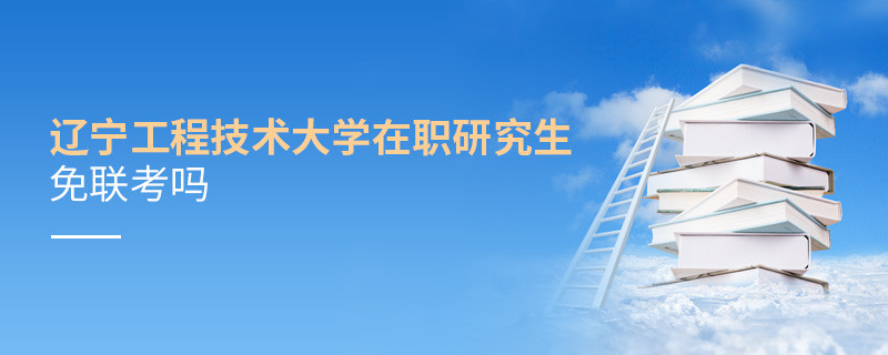 詳情解析！遼寧工程技術大學在職研究生免聯(lián)考嗎？