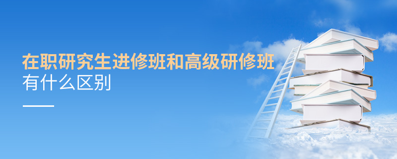 在職研究生進(jìn)修班和高級研修班有什么區(qū)別 在職研究生進(jìn)修班和高級研修班有什么區(qū)別
