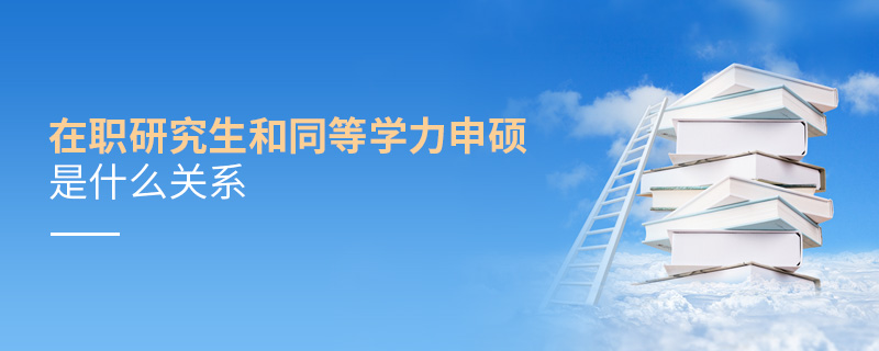 在職研究生和同等學(xué)力申碩是什么關(guān)系