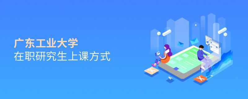 廣東工業大學在職研究生上課方式有哪些？