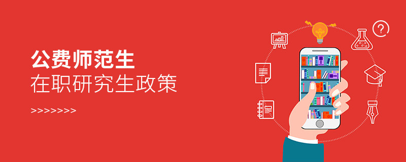 公費(fèi)師范生在職研究生政策