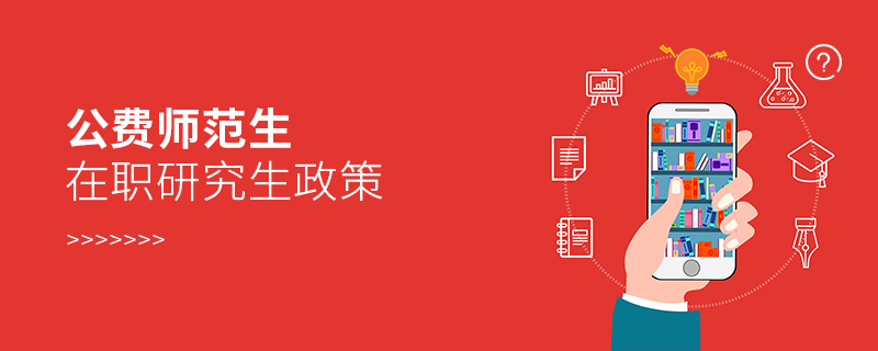 公費師范生在職研究生政策 公費師范生在職研究生政策