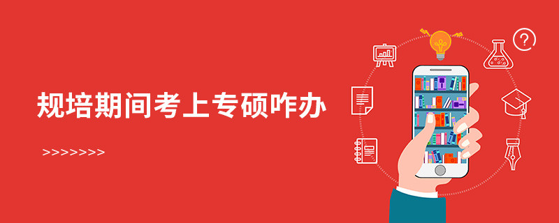 規(guī)培期間考上專碩咋辦