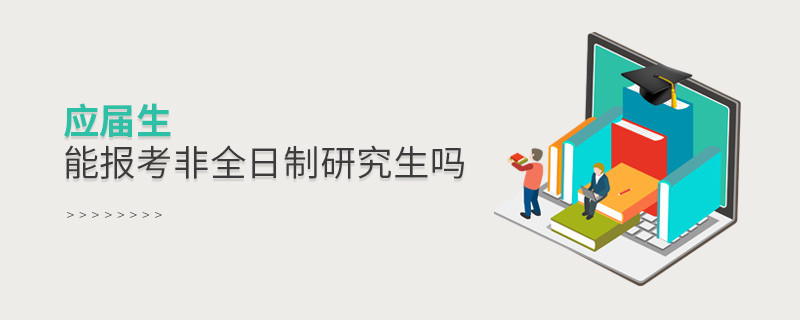 應屆生能報考非全日制研究生嗎