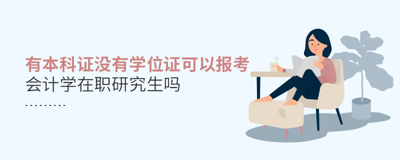 有本科證沒有學(xué)位證可以報(bào)考會(huì)計(jì)學(xué)在職研究生嗎
