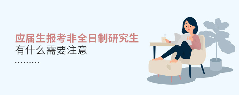 應屆生報考非全日制研究生有什么需要注意