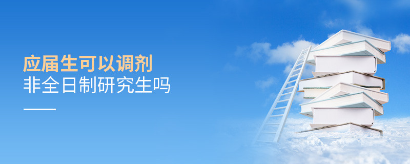 應(yīng)屆生可以調(diào)劑非全日制研究生嗎