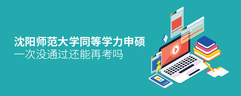 沈陽(yáng)師范大學(xué)同等學(xué)力申碩沒(méi)通過(guò)還能再考嗎？