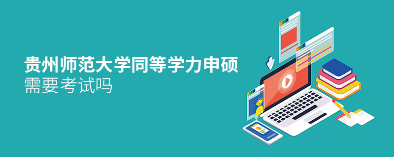 貴州師范大學同等學力申碩需要考試嗎