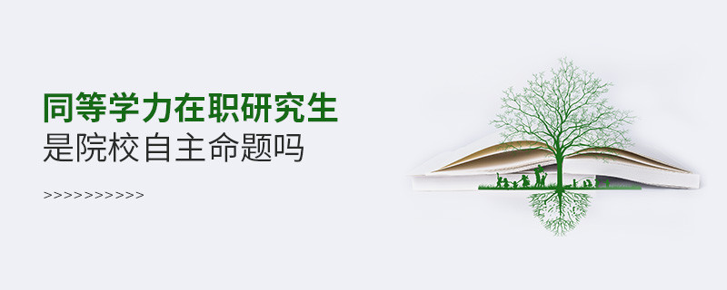 同等學(xué)力在職研究生是院校自主命題嗎