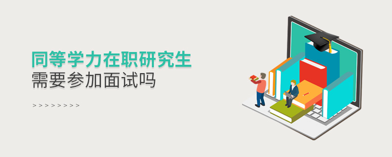 同等學力在職研究生需要參加面試嗎